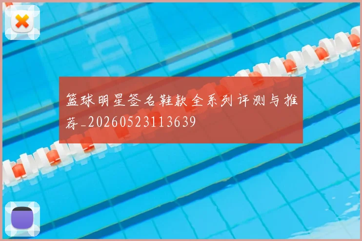 篮球明星签名鞋款全系列评测与推荐_20260523113639