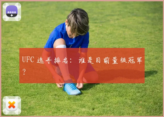UFC 选手排名：谁是目前量级冠军？