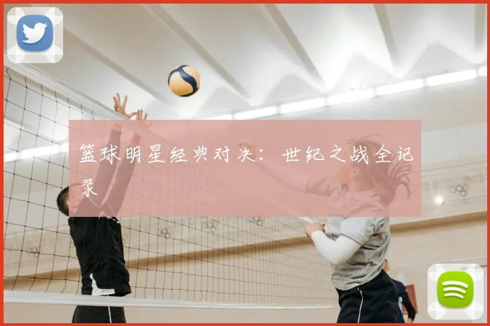 篮球明星经典对决:世纪之战全记录