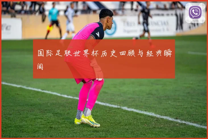 国际足联世界杯历史回顾与经典瞬间