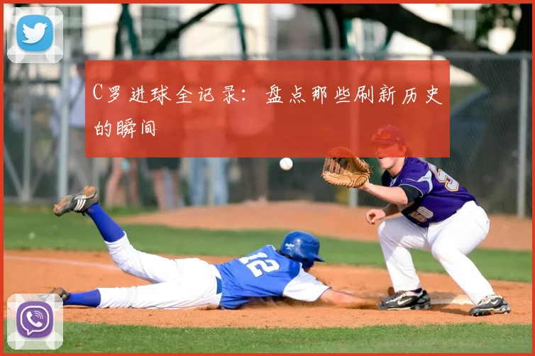 C罗进球全记录:盘点那些刷新历史的瞬间