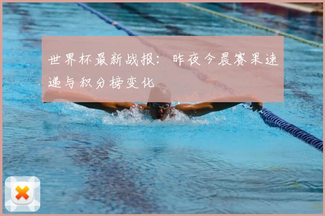 世界杯最新战报：昨夜今晨赛果速递与积分榜变化