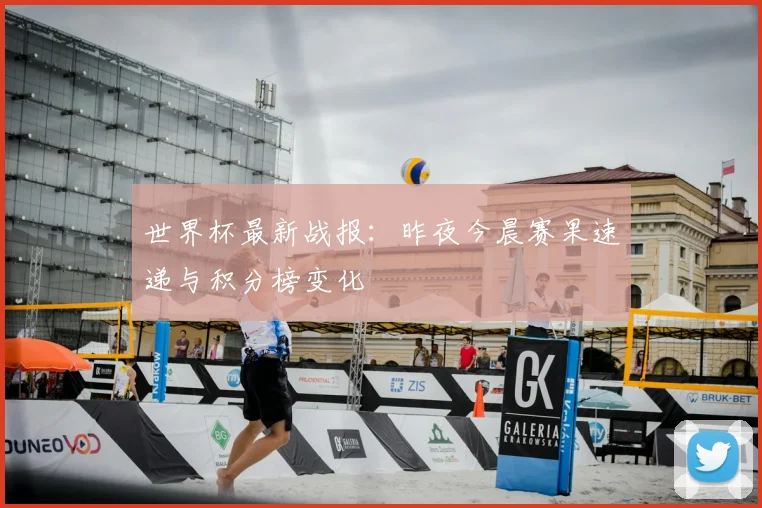 世界杯最新战报：昨夜今晨赛果速递与积分榜变化