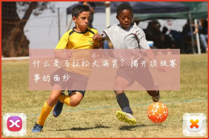什么是马拉松大满贯？揭开顶级赛事的面纱
