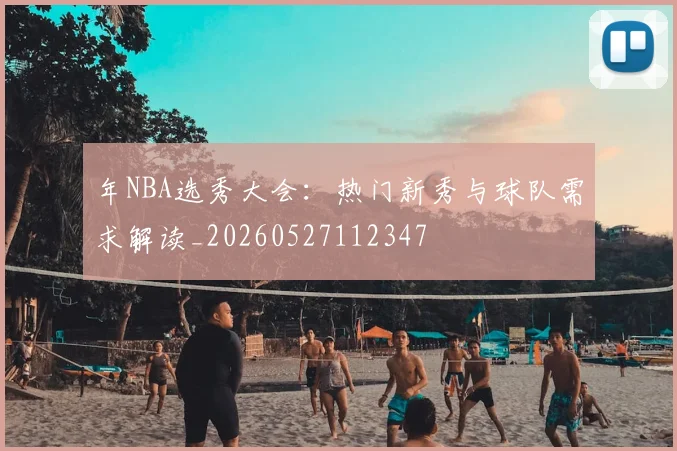 年NBA选秀大会：热门新秀与球队需求解读_20260527112347